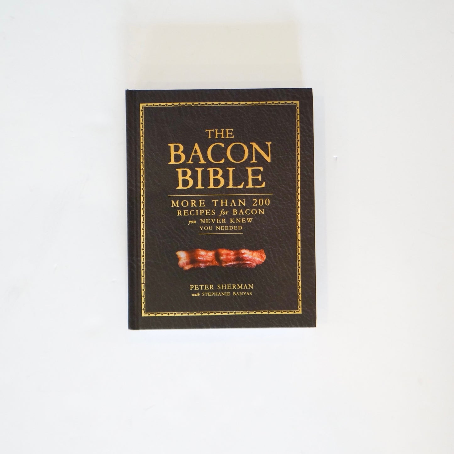 The Bacon Bible: More Than 200 Recipes for Bacon You Never Knew You Needed